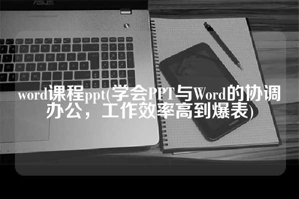 word课程ppt(学会PPT与Word的协调办公，工作效率高到爆表)