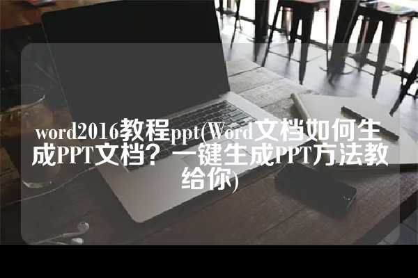 word2016教程ppt(Word文档如何生成PPT文档？一键生成PPT方法教给你)