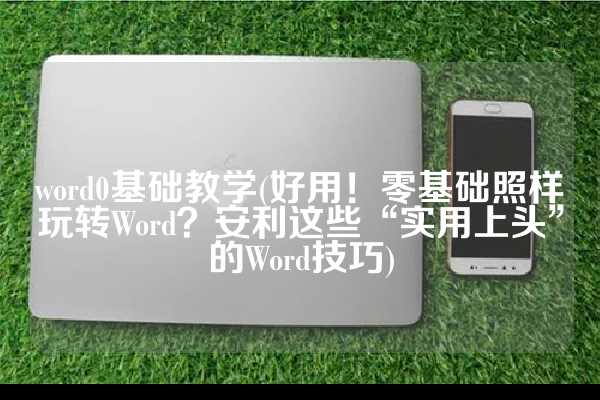 word0基础教学(好用！零基础照样玩转Word？安利这些“实用上头”的Word技巧)