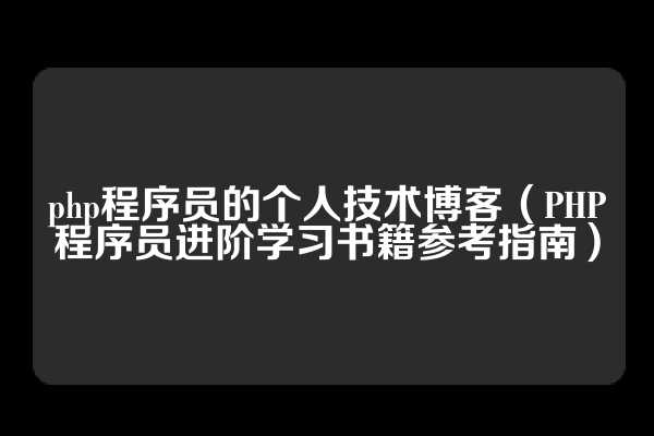 php程序员的个人技术博客（PHP程序员进阶学习书籍参考指南）