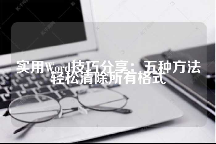 实用Word技巧分享：五种方法轻松清除所有格式