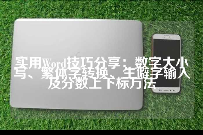 实用Word技巧分享：数字大小写、繁体字转换、生僻字输入及分数上下标方法