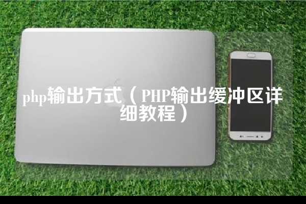 php输出方式（PHP输出缓冲区详细教程）