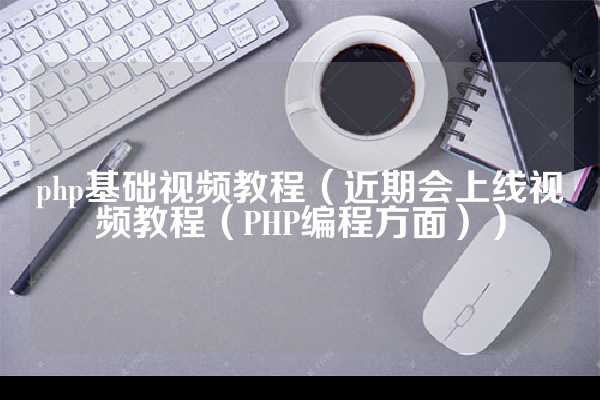 php基础视频教程（近期会上线视频教程（PHP编程方面））