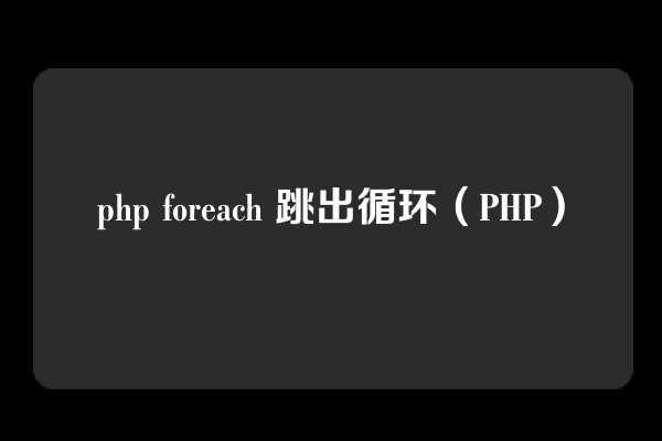 php foreach 跳出循环（PHP）