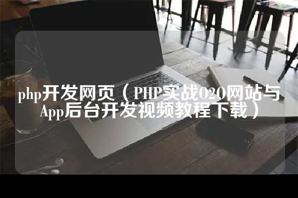 php开发网页（PHP实战O2O网站与App后台开发视频教程下载）