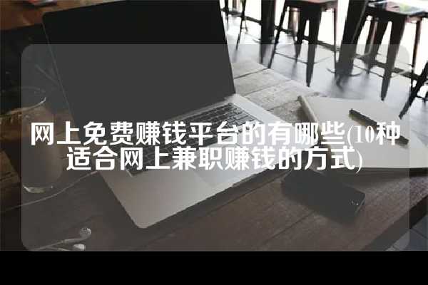 网上免费赚钱平台的有哪些(10种适合网上兼职赚钱的方式)