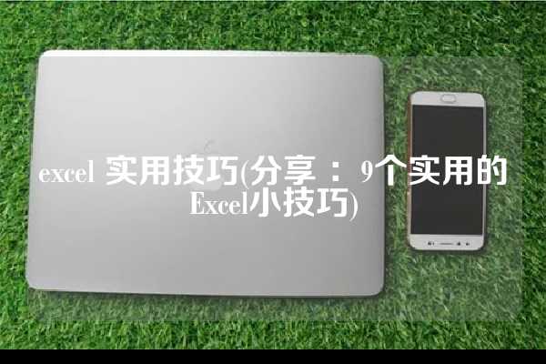 excel 实用技巧(分享 ：9个实用的Excel小技巧)