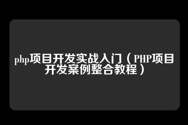 php项目开发实战入门（PHP项目开发案例整合教程）