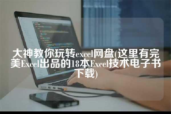 大神教你玩转excel网盘(这里有完美Excel出品的18本Excel技术电子书下载)