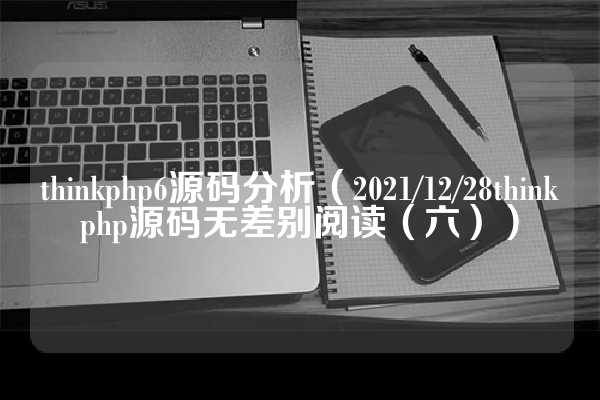 thinkphp6源码分析（2021/12/28thinkphp源码无差别阅读（六））