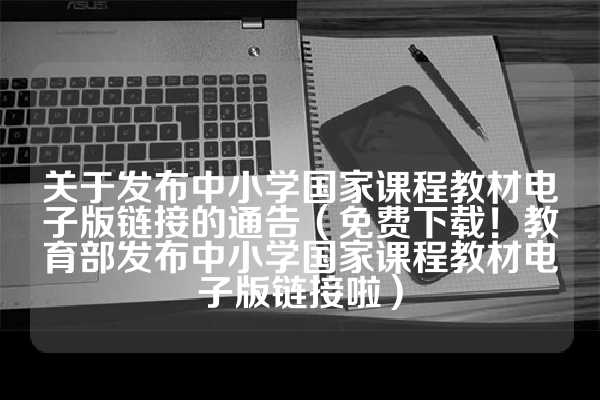 关于发布中小学国家课程教材电子版链接的通告（免费下载！教育部发布中小学国家课程教材电子版链接啦）