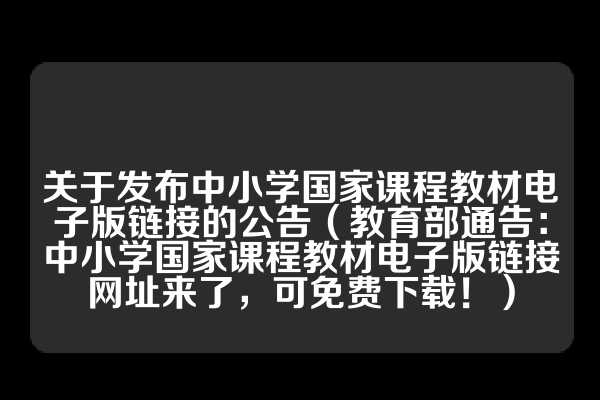 关于发布中小学国家课程教材电子版链接的公告（教育部通告：中小学国家课程教材电子版链接网址来了，可免费下载！）