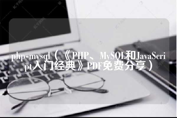 php-mysql（《PHP、MySQL和JavaScript入门经典》PDF免费分享）