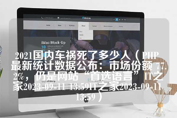 2021国内车祸死了多少人（PHP 最新统计数据公布：市场份额 77.2%，仍是网站“首选语言”IT之家2023-09-11 13:59IT之家2023-09-11 13:59）