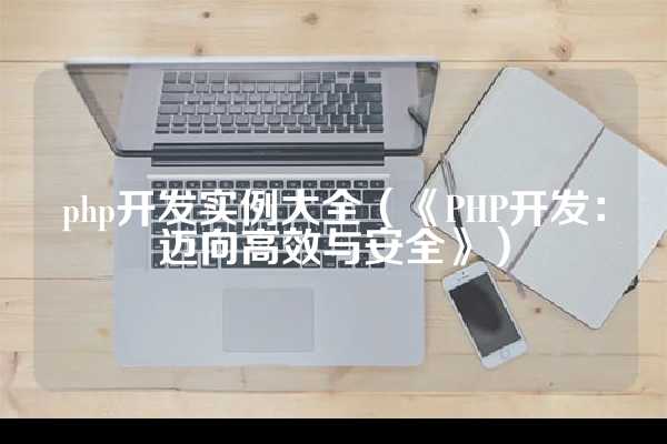 php开发实例大全（《PHP开发：迈向高效与安全》）