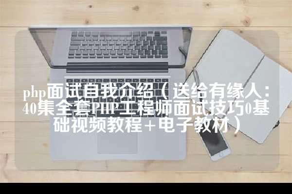 php面试自我介绍（送给有缘人：40集全套PHP工程师面试技巧0基础视频教程+电子教材）