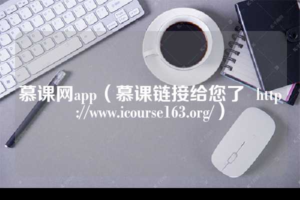 慕课网app（慕课链接给您了  http://www.icourse163.org/）