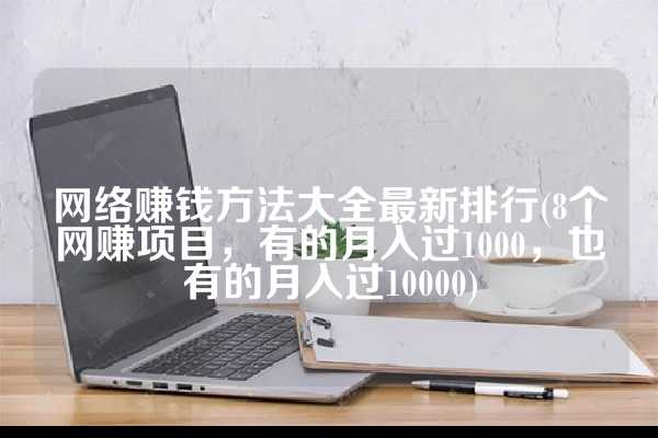 网络赚钱方法大全最新排行(8个网赚项目，有的月入过1000，也有的月入过10000)