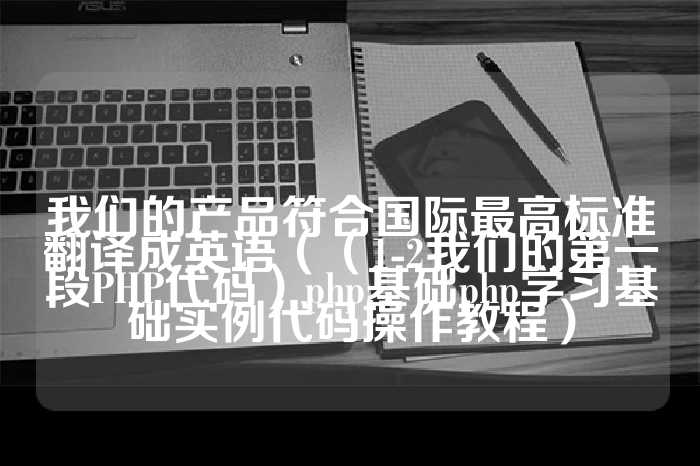 我们的产品符合国际最高标准翻译成英语（（1-2我们的第一段PHP代码）php基础php学习基础实例代码操作教程）