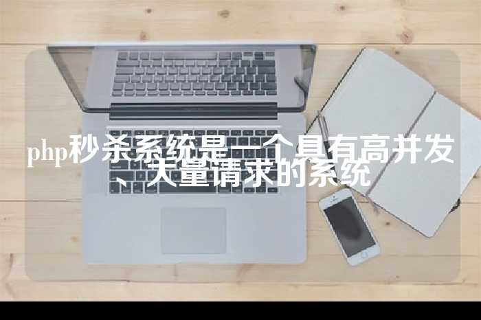 php秒杀系统是一个具有高并发、大量请求的系统