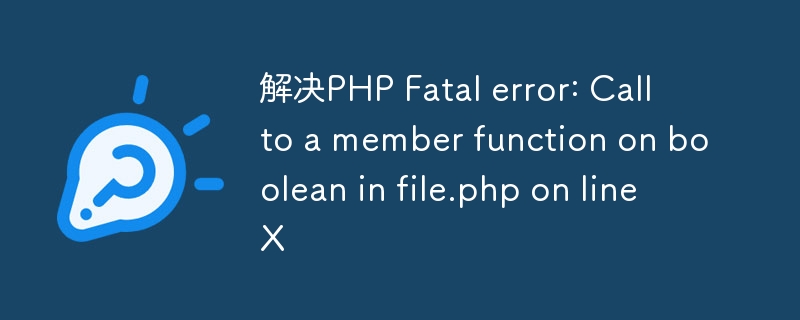 解决PHP Fatal error: Call to a member function on boolean in file.php on line X