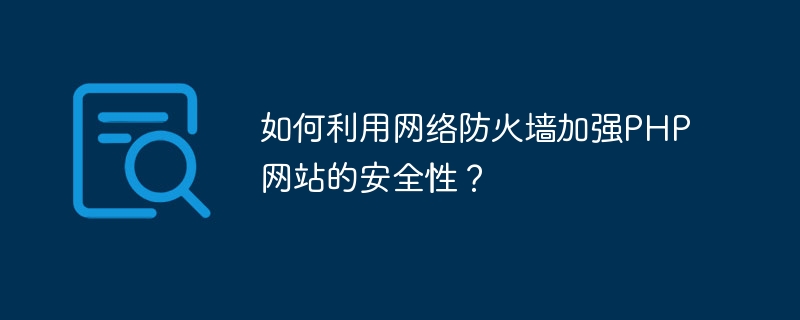 如何利用网络防火墙加强PHP网站的安全性？