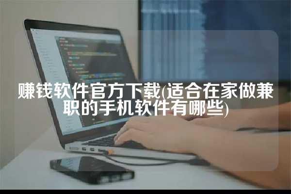 赚钱软件官方下载(适合在家做兼职的手机软件有哪些)