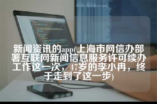 新闻资讯的app(上海市网信办部署互联网新闻信息服务许可续办工作这一次，47岁的李小冉，终于走到了这一步)