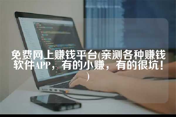 免费网上赚钱平台(亲测各种赚钱软件APP，有的小赚，有的很坑！)