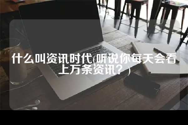 什么叫资讯时代(听说你每天会看上万条资讯？)