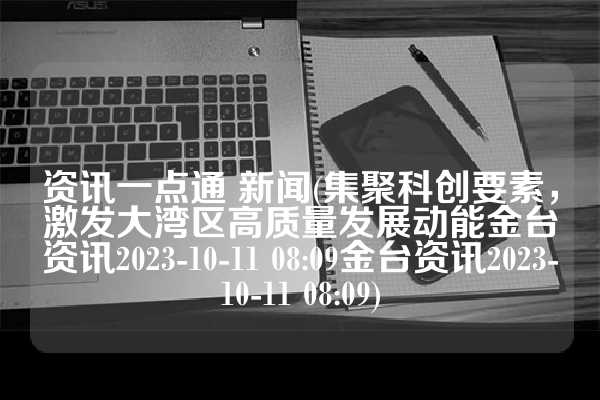 资讯一点通 新闻(集聚科创要素，激发大湾区高质量发展动能金台资讯2023-10-11 08:09金台资讯2023-10-11 08:09)