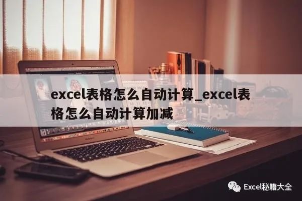 excel函数公式加减乘除公式(excel表格怎么自动计算_excel表格怎么自动计算加减)