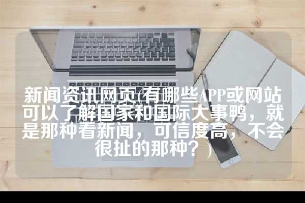 新闻资讯网页(有哪些APP或网站可以了解国家和国际大事鸭，就是那种看新闻，可信度高，不会很扯的那种？)