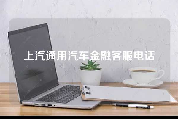 上汽通用汽车金融客服电话