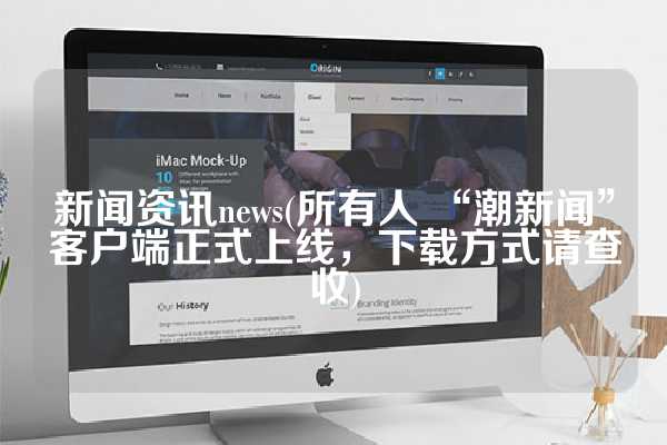 新闻资讯news(所有人 “潮新闻”客户端正式上线，下载方式请查收)