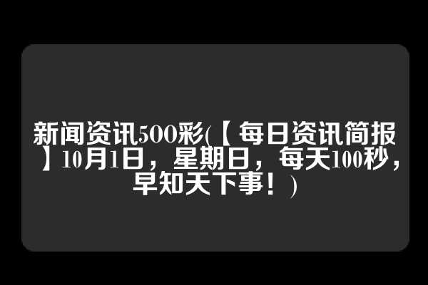 新闻资讯5OO彩(【每日资讯简报】10月1日，星期日，每天100秒，早知天下事！)