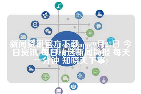 新闻资讯官方下载app(9月27日 今日资讯 每日精选新闻简报 每天一分钟 知晓天下事)