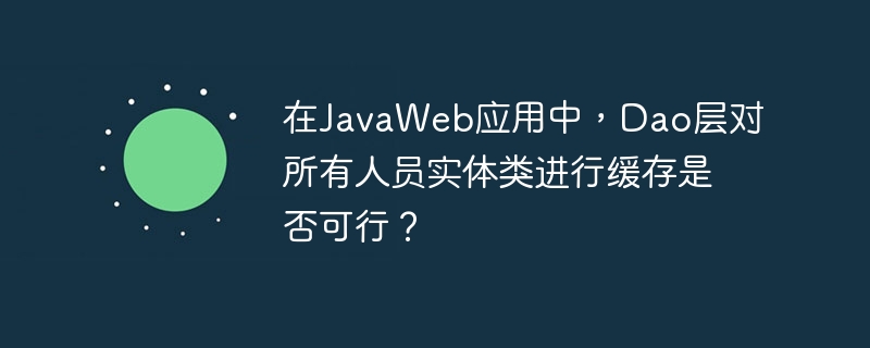 在javaweb应用中，dao层对所有人员实体类进行缓存是否可行？