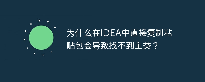为什么在IDEA中直接复制粘贴包会导致找不到主类？