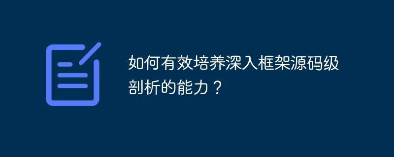 如何有效培养深入框架源码级剖析的能力？
