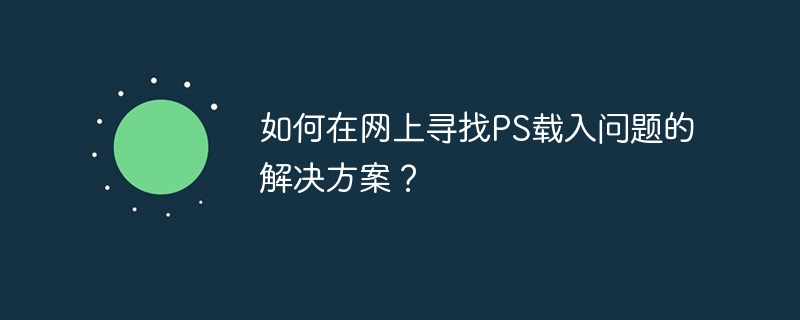 如何在网上寻找PS载入问题的解决方案？