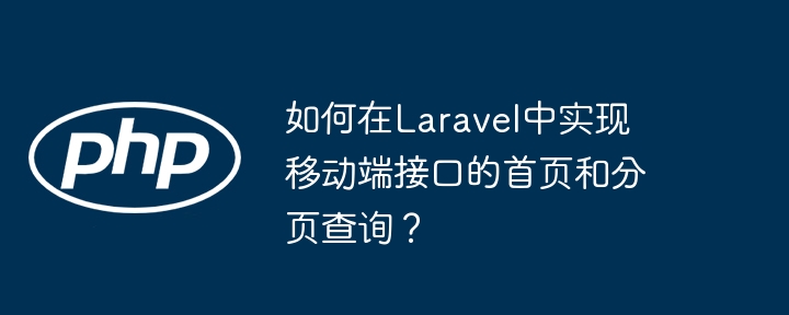 如何在Laravel中实现移动端接口的首页和分页查询？(端接,分页,首页....)