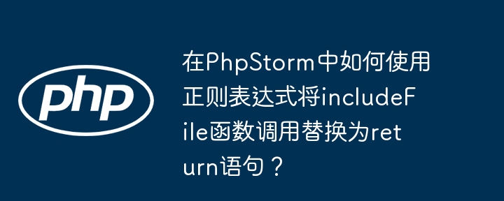 在PhpStorm中如何使用正则表达式将includeFile函数调用替换为return语句？(如何使用,替换,语句....)