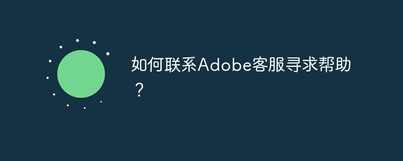 如何联系Adobe客服寻求帮助？