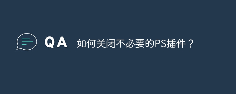 如何关闭不必要的PS插件？