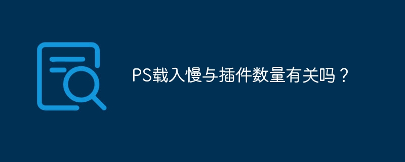 PS载入慢与插件数量有关吗？