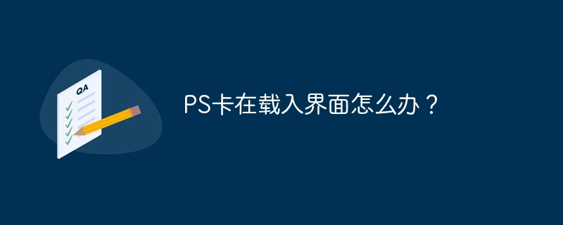 PS卡在载入界面怎么办？