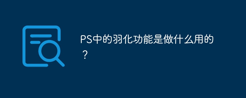 PS中的羽化功能是做什么用的？