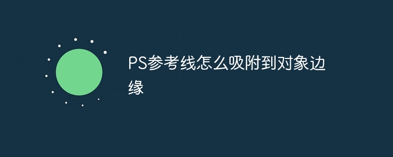 PS参考线怎么吸附到对象边缘